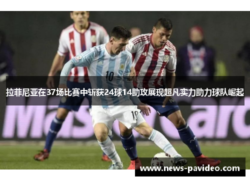 拉菲尼亚在37场比赛中斩获24球14助攻展现超凡实力助力球队崛起