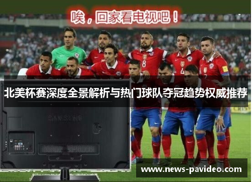 北美杯赛深度全景解析与热门球队夺冠趋势权威推荐 北美杯赛深度全景解析与热门球队夺冠趋势权威推荐