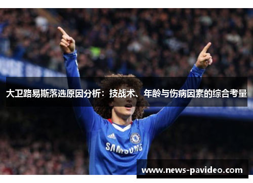 大卫路易斯落选原因分析：技战术、年龄与伤病因素的综合考量