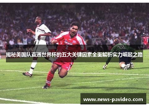 揭秘美国队直通世界杯的五大关键因素全面解析实力崛起之路