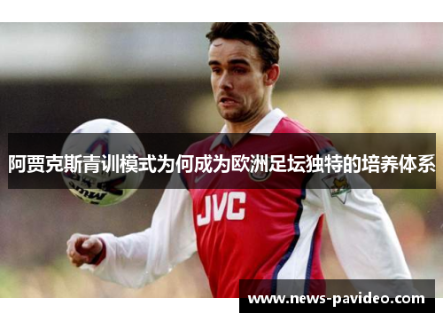 阿贾克斯青训模式为何成为欧洲足坛独特的培养体系