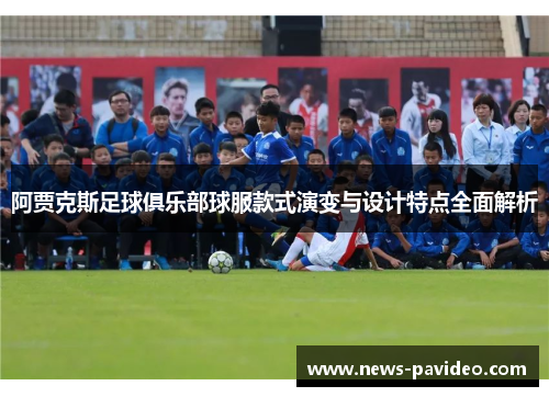 阿贾克斯足球俱乐部球服款式演变与设计特点全面解析