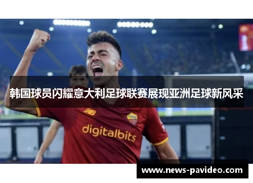 韩国球员闪耀意大利足球联赛展现亚洲足球新风采