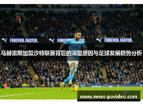 马赫雷斯加盟沙特联赛背后的深层原因与足球发展趋势分析 马赫雷斯加盟沙特联赛背后的深层原因与足球发展趋势分析