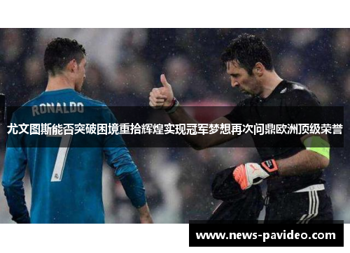 尤文图斯能否突破困境重拾辉煌实现冠军梦想再次问鼎欧洲顶级荣誉