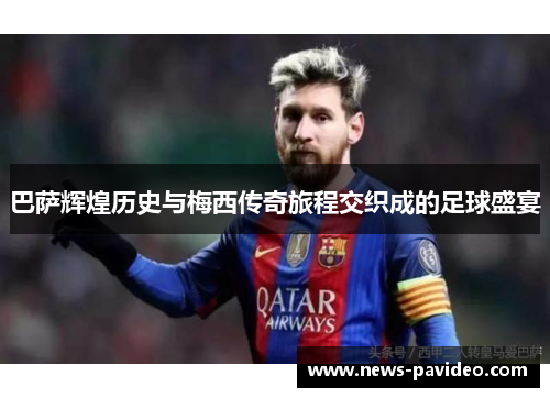 巴萨辉煌历史与梅西传奇旅程交织成的足球盛宴