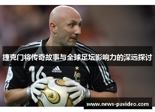 捷克门将传奇故事与全球足坛影响力的深远探讨 捷克门将传奇故事与全球足坛影响力的深远探讨