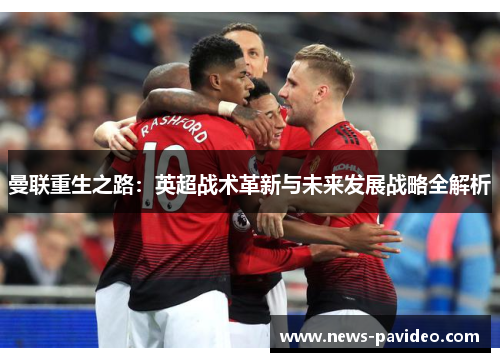 曼联重生之路：英超战术革新与未来发展战略全解析