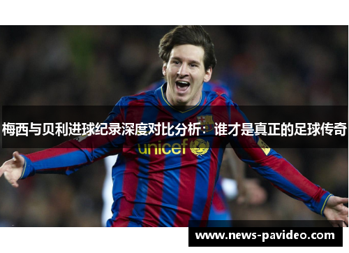 梅西与贝利进球纪录深度对比分析：谁才是真正的足球传奇