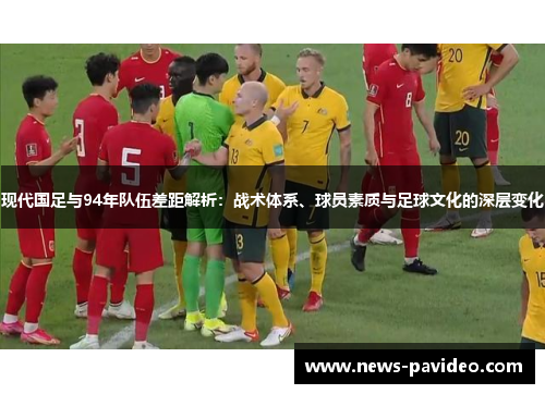 现代国足与94年队伍差距解析：战术体系、球员素质与足球文化的深层变化