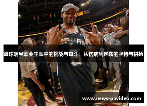 篮球明星职业生涯中的挑战与奋斗:从伤病到逆袭的坚持与拼搏 篮球明星职业生涯中的挑战与奋斗:从伤病到逆袭的坚持与拼搏
