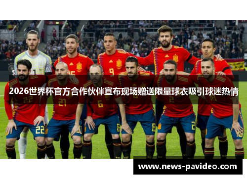 2026世界杯官方合作伙伴宣布现场赠送限量球衣吸引球迷热情