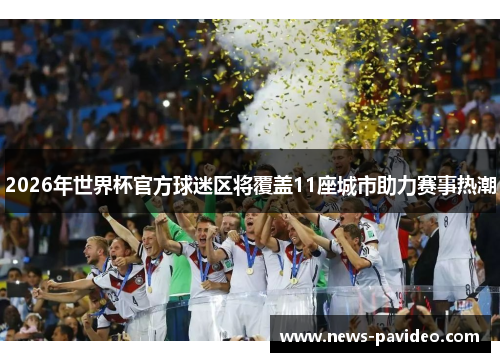 2026年世界杯官方球迷区将覆盖11座城市助力赛事热潮