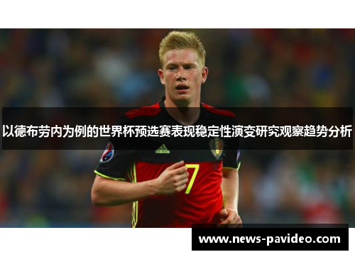 以德布劳内为例的世界杯预选赛表现稳定性演变研究观察趋势分析 以德布劳内为例的世界杯预选赛表现稳定性演变研究观察趋势分析