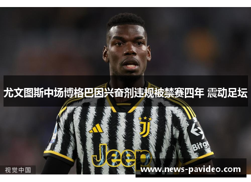 尤文图斯中场博格巴因兴奋剂违规被禁赛四年 震动足坛 尤文图斯中场博格巴因兴奋剂违规被禁赛四年 震动足坛