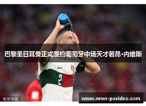 巴黎圣日耳曼正式签约葡萄牙中场天才若昂·内维斯