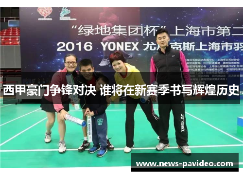 西甲豪门争锋对决 谁将在新赛季书写辉煌历史 西甲豪门争锋对决 谁将在新赛季书写辉煌历史