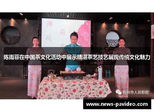 陈雨菲在中国茶文化活动中展示精湛茶艺技艺展现传统文化魅力