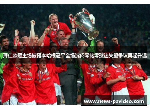 拜仁欧冠主场被哥本哈根逼平全场沉闷零比零球迷失望争议再起升温 拜仁欧冠主场被哥本哈根逼平全场沉闷零比零球迷失望争议再起升温