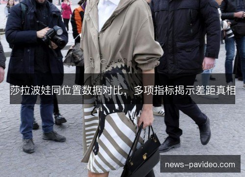 莎拉波娃同位置数据对比，多项指标揭示差距真相