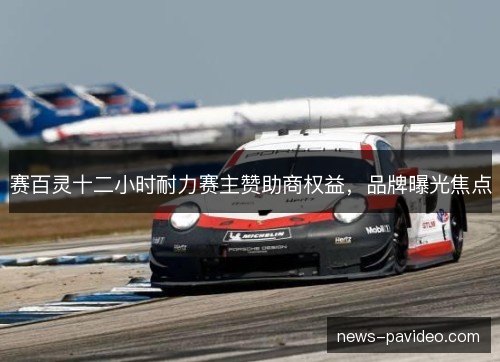 赛百灵十二小时耐力赛主赞助商权益，品牌曝光焦点