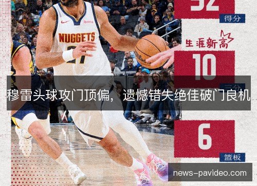 穆雷头球攻门顶偏，遗憾错失绝佳破门良机