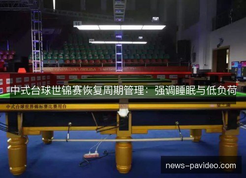中式台球世锦赛恢复周期管理:强调睡眠与低负荷 中式台球世锦赛恢复周期管理:强调睡眠与低负荷